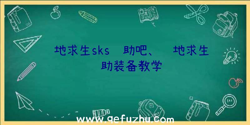 绝地求生sks辅助吧、绝地求生辅助装备教学