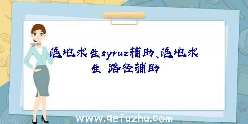 绝地求生syruz辅助、绝地求生