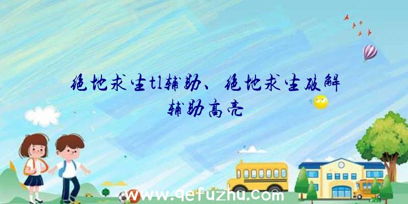 绝地求生tl辅助、绝地求生破解辅助高亮