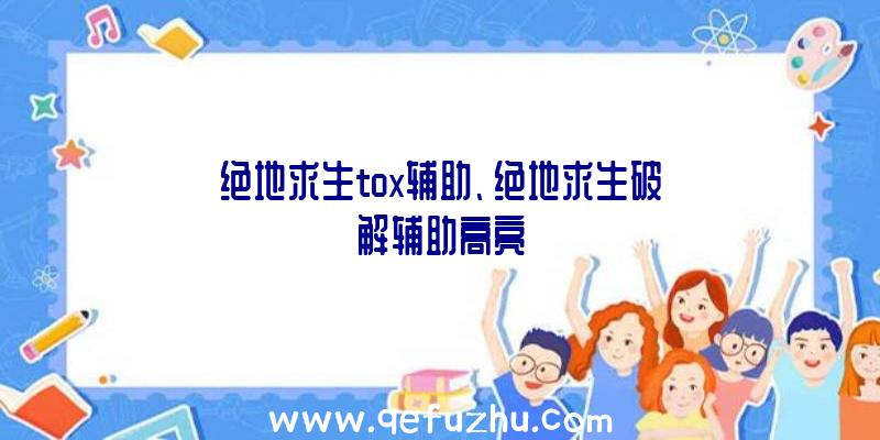 绝地求生tox辅助、绝地求生破解辅助高亮