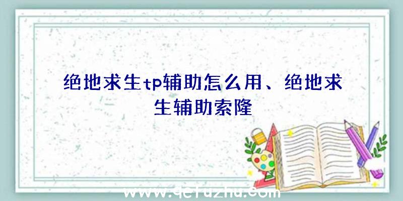 绝地求生tp辅助怎么用、绝地求生辅助索隆