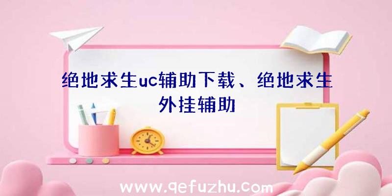 绝地求生uc辅助下载、绝地求生外挂辅助