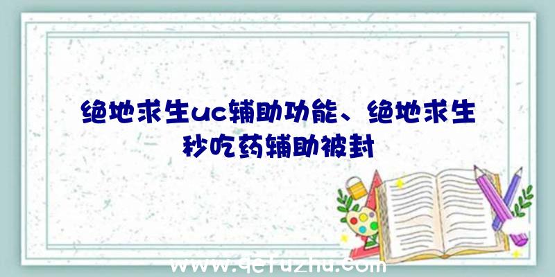 绝地求生uc辅助功能、绝地求生秒吃药辅助被封