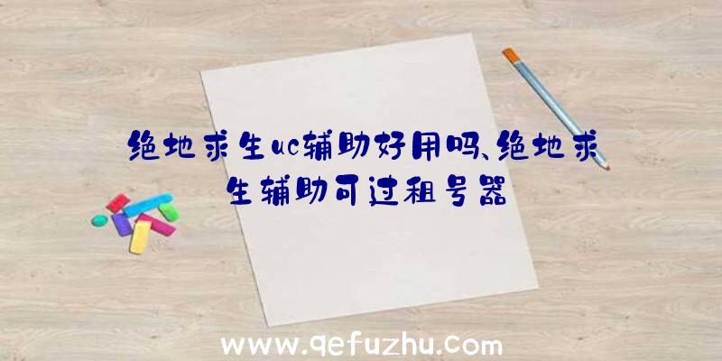 绝地求生uc辅助好用吗、绝地求生辅助可过租号器