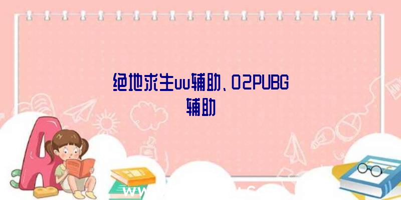 绝地求生uu辅助、02PUBG辅助