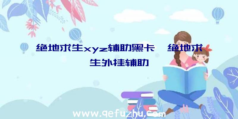 绝地求生xyz辅助黑卡、绝地求生外挂辅助