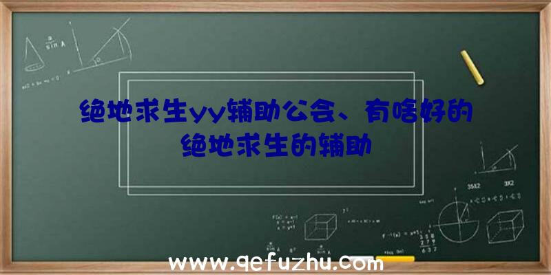 绝地求生yy辅助公会、有啥好的绝地求生的辅助