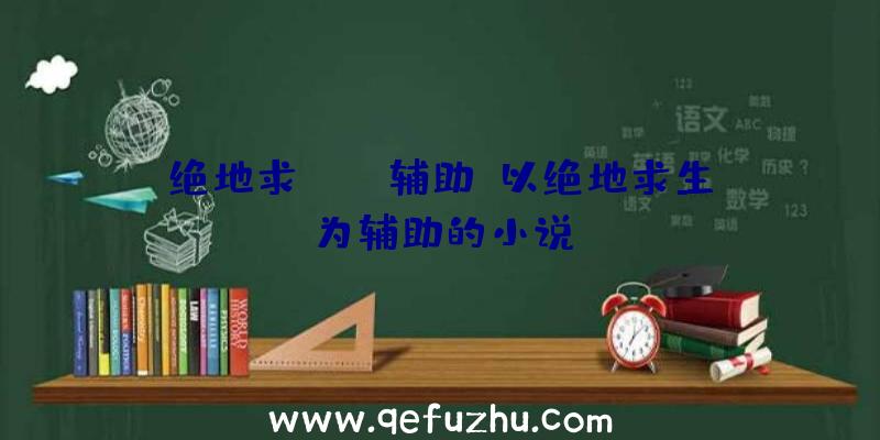 绝地求pubg辅助、以绝地求生为辅助的小说