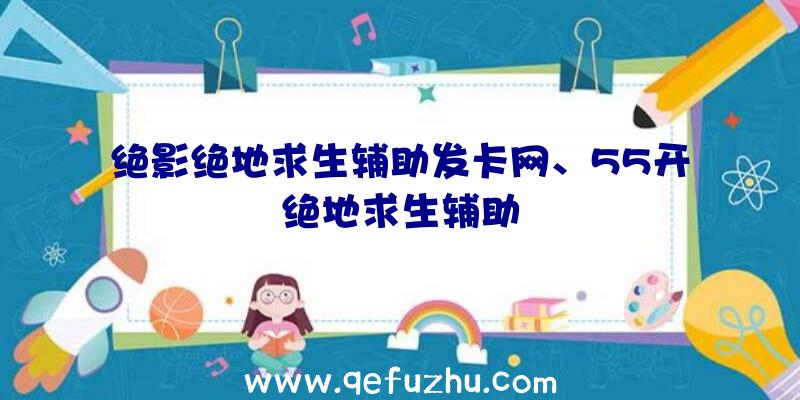 绝影绝地求生辅助发卡网、55开绝地求生辅助