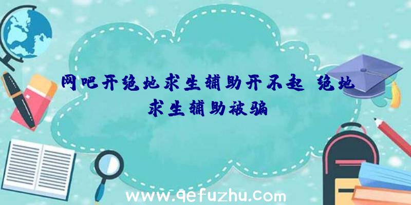 网吧开绝地求生辅助开不起、绝地求生辅助被骗