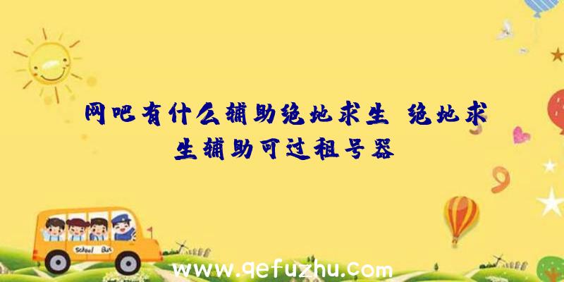 网吧有什么辅助绝地求生、绝地求生辅助可过租号器