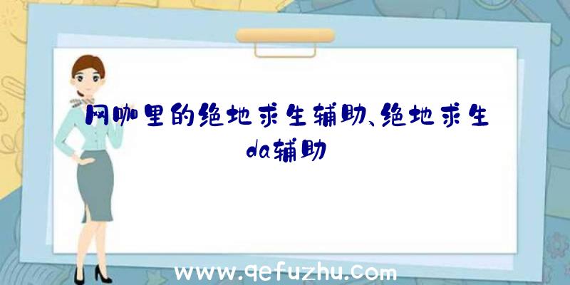 网咖里的绝地求生辅助、绝地求生da辅助