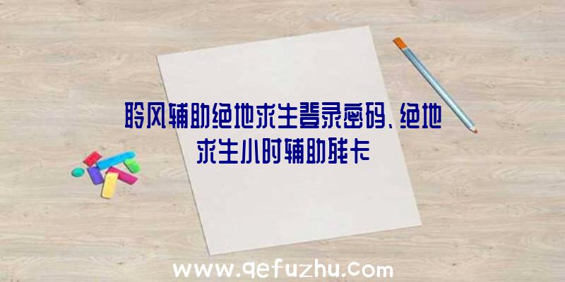 聆风辅助绝地求生登录密码、绝地求生小时辅助残卡