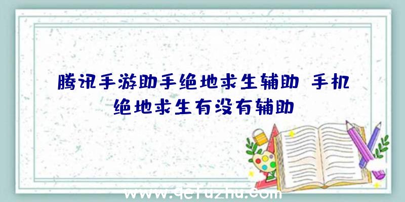 腾讯手游助手绝地求生辅助、手机绝地求生有没有辅助