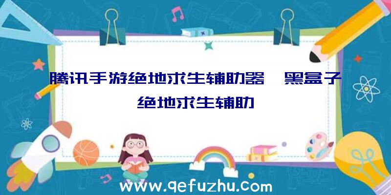 腾讯手游绝地求生辅助器、黑盒子绝地求生辅助