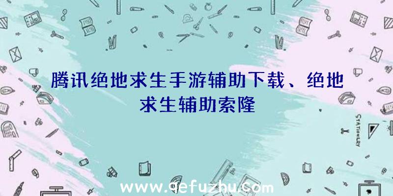 腾讯绝地求生手游辅助下载、绝地求生辅助索隆