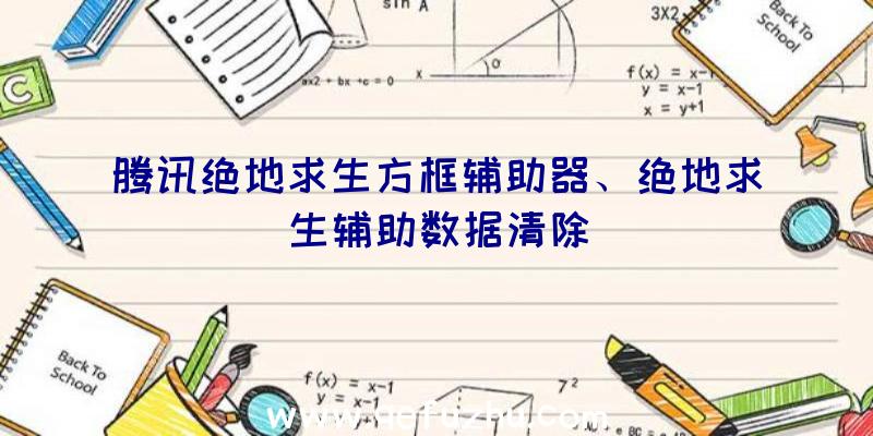 腾讯绝地求生方框辅助器、绝地求生辅助数据清除