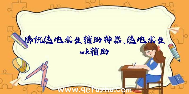 腾讯绝地求生辅助神器、绝地求生wk辅助