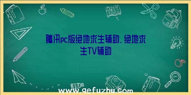 腾讯pc版绝地求生辅助、绝地求生TV辅助