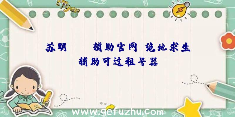 苏明pubg辅助官网、绝地求生辅助可过租号器