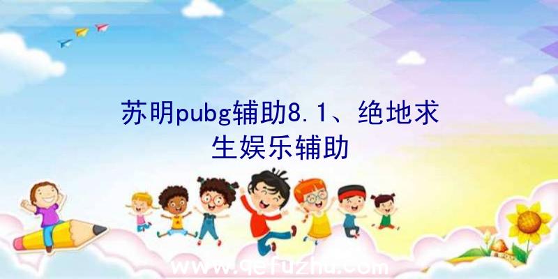 苏明pubg辅助8.1、绝地求生娱乐辅助