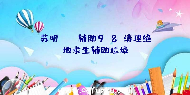 苏明pubg辅助9.8、清理绝地求生辅助垃圾