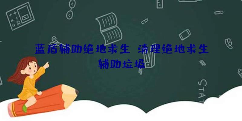 蓝盾辅助绝地求生、清理绝地求生辅助垃圾