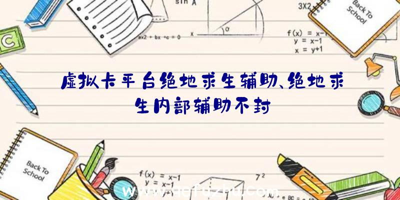 虚拟卡平台绝地求生辅助、绝地求生内部辅助不封