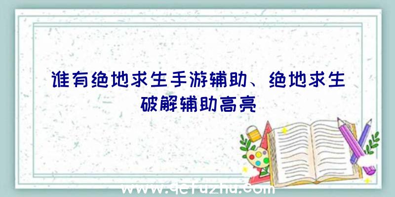 谁有绝地求生手游辅助、绝地求生破解辅助高亮