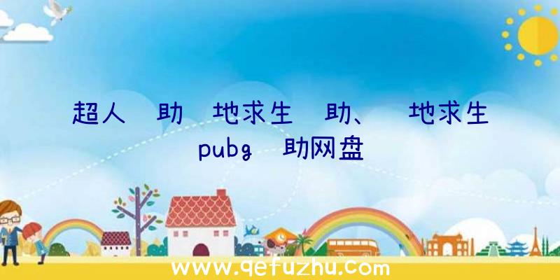 超人辅助绝地求生辅助、绝地求生pubg辅助网盘