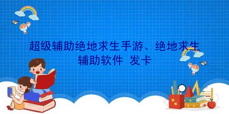 超级辅助绝地求生手游、绝地求生辅助软件