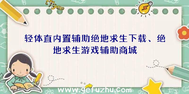 轻体直内置辅助绝地求生下载、绝地求生游戏辅助商城