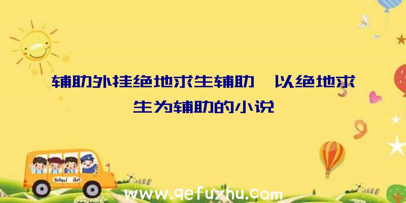 辅助外挂绝地求生辅助、以绝地求生为辅助的小说