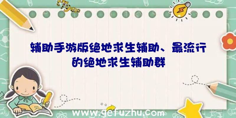 辅助手游版绝地求生辅助、最流行的绝地求生辅助群