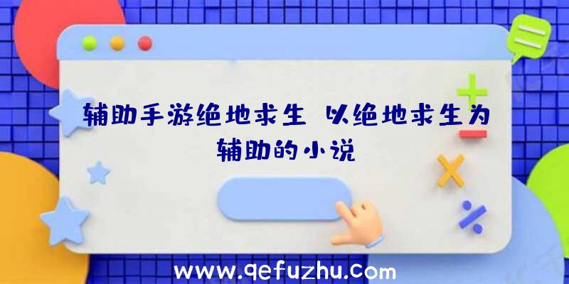 辅助手游绝地求生、以绝地求生为辅助的小说