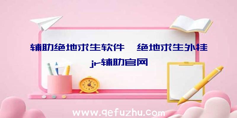 辅助绝地求生软件、绝地求生外挂jr辅助官网