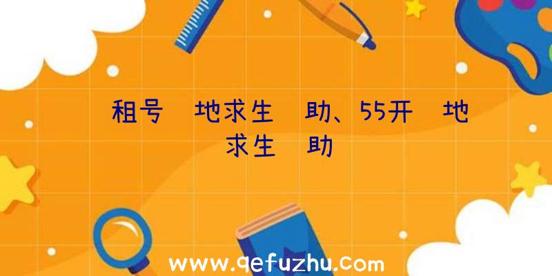 过租号绝地求生辅助、55开绝地求生辅助