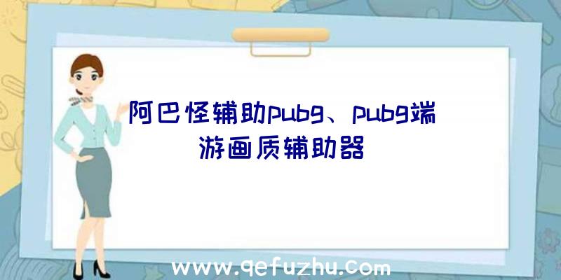 阿巴怪辅助pubg、pubg端游画质辅助器