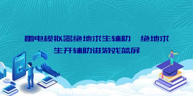 雷电模拟器绝地求生辅助、绝地求生开辅助进游戏蓝屏