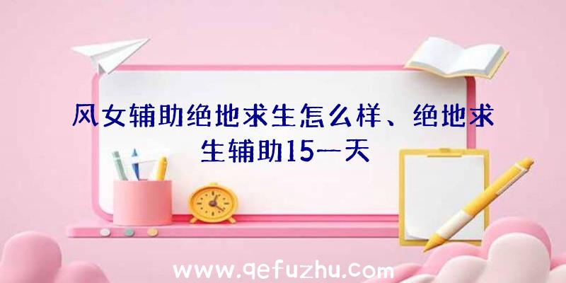 风女辅助绝地求生怎么样、绝地求生辅助15一天