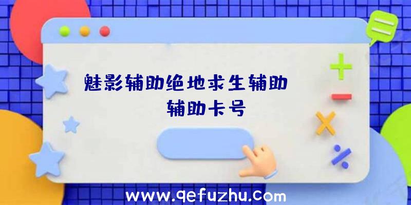 魅影辅助绝地求生辅助、pubg辅助卡号