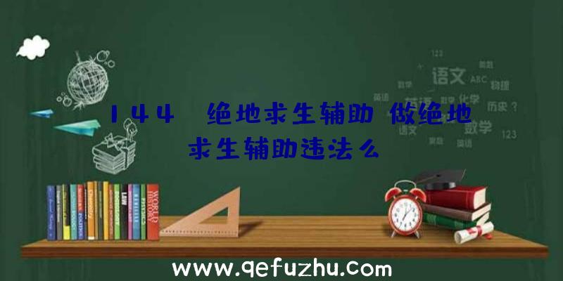 144hz绝地求生辅助、做绝地求生辅助违法么