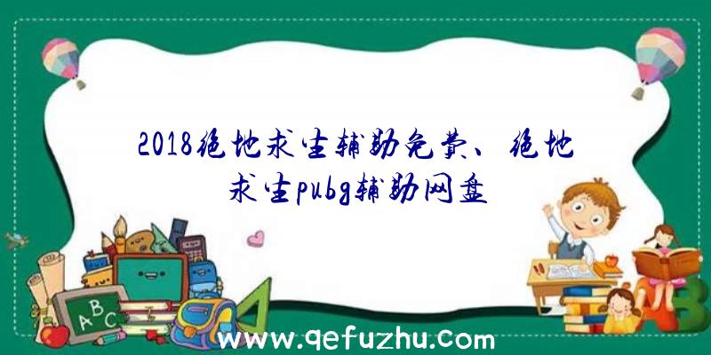 2018绝地求生辅助免费、绝地求生pubg辅助网盘