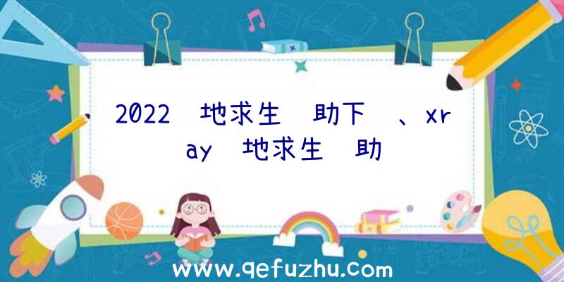 2022绝地求生辅助下载、xray绝地求生辅助