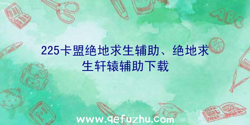 225卡盟绝地求生辅助、绝地求生轩辕辅助下载