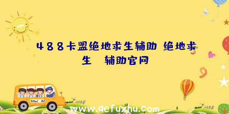 488卡盟绝地求生辅助、绝地求生be辅助官网