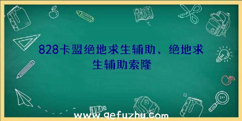 828卡盟绝地求生辅助、绝地求生辅助索隆