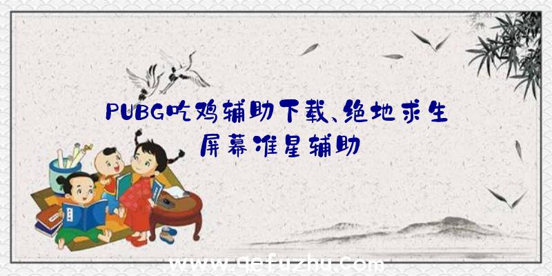 PUBG吃鸡辅助下载、绝地求生屏幕准星辅助