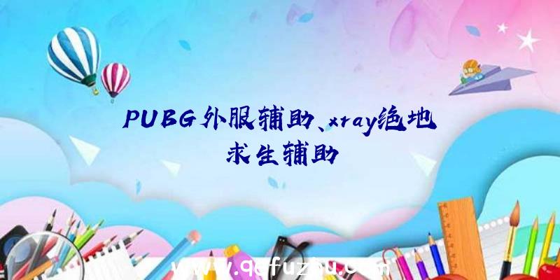 PUBG外服辅助、xray绝地求生辅助