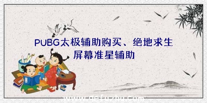 PUBG太极辅助购买、绝地求生屏幕准星辅助